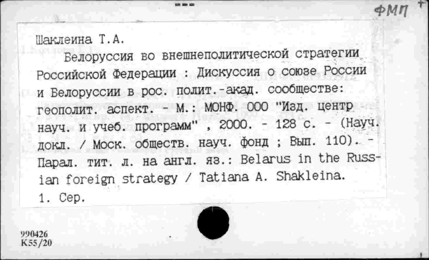 ﻿
Шаклеина Т.А.
Белоруссия во внешнеполитической стратегии Российской Федерации : Дискуссия о союзе России и Белоруссии в рос. полит.-акад. сообществе: геополит. аспект. - М.: МОНФ. ООО "Изд. центр науч, и учеб, программ" , 2000. - 128 с. - (Науч, докл. / Моск, обществ, науч, фонд ; Был. 110). -Парал. тит. л. на англ, яз.: Belarus In the Russian foreign strategy / Tatiana A. Shakleina. 1. Cep.
990426 K55/20